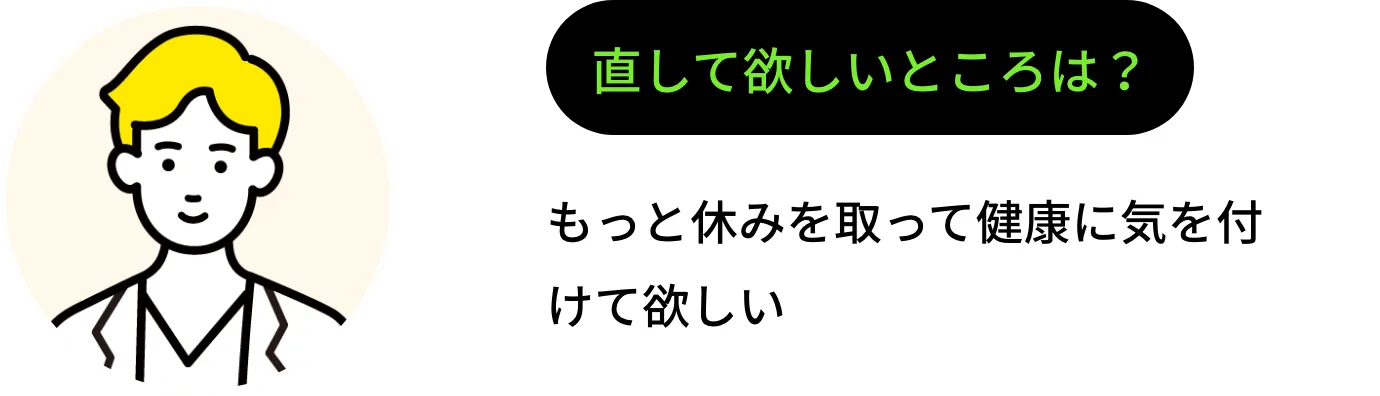 直して欲しいところは？ もっと休みを取って健康に気を付けて欲しい