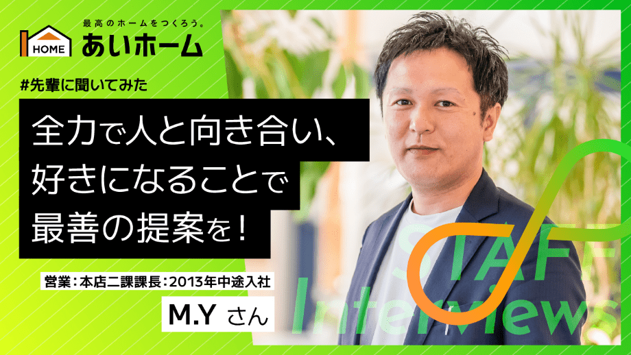 全力で人と向き合い、好きになることで最善の提案を！　営業：本店二課課長：2013年　中途入社　M.Yさん
